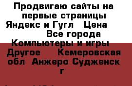 Продвигаю сайты на первые страницы Яндекс и Гугл › Цена ­ 8 000 - Все города Компьютеры и игры » Другое   . Кемеровская обл.,Анжеро-Судженск г.